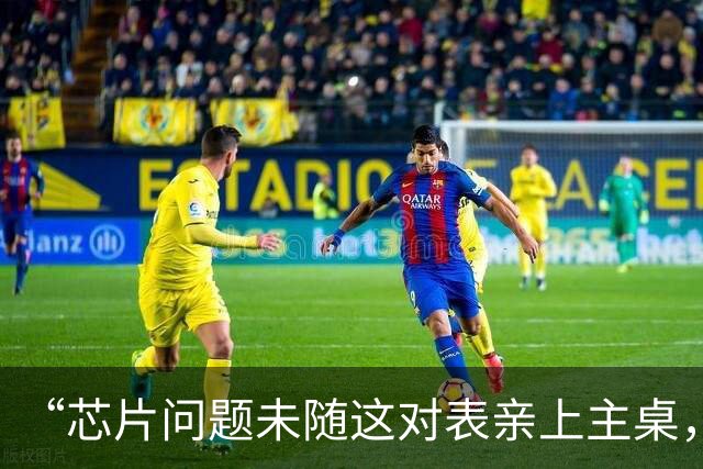 “芯片问题未随这对表亲上主桌，中国内功更强了”