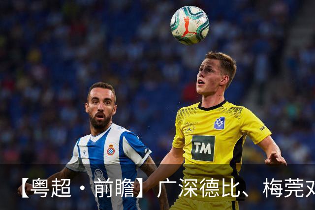 【粤超·前瞻】广深德比、梅莞对决！四强鏖战谁能先声夺人？