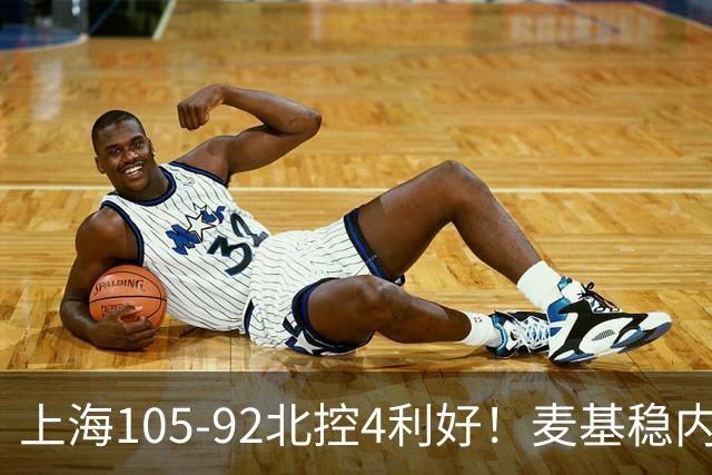 上海105-92北控4利好！麦基稳内线，张镇麟强势防守，李弘权太稳