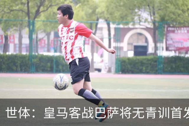 世体：皇马客战巴萨将无青训首发，10年首见