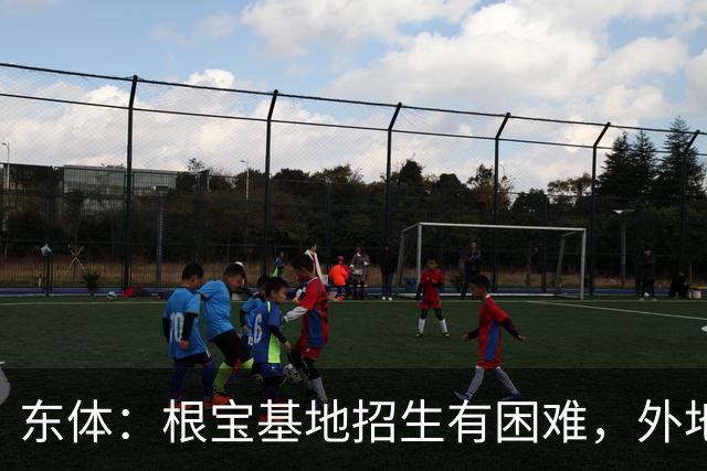 东体：根宝基地招生有困难，外地生源受限，本地精英凤毛麟角