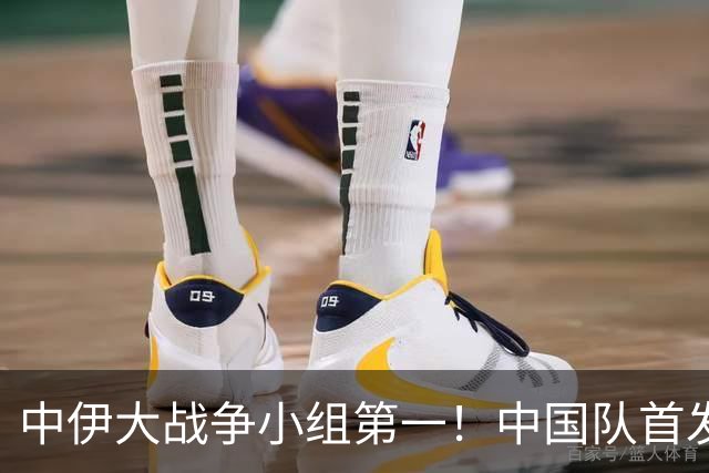 中伊大战争小组第一！中国队首发预测：毛伟杰让位老蒯！彭啸顶替刘浩帆