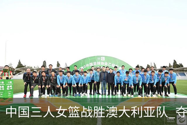 中国三人女篮战胜澳大利亚队 夺得武汉站冠军