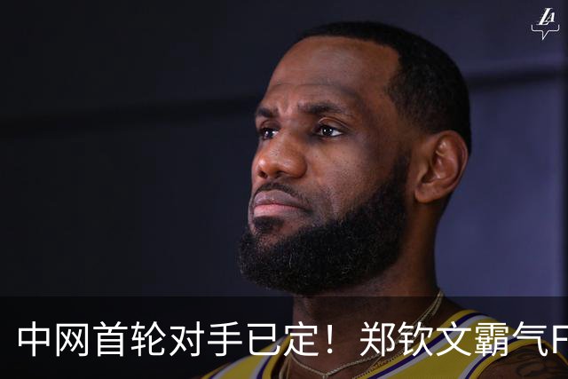 中网首轮对手已定！郑钦文霸气Flag：我曾是世界第四，还能更高
