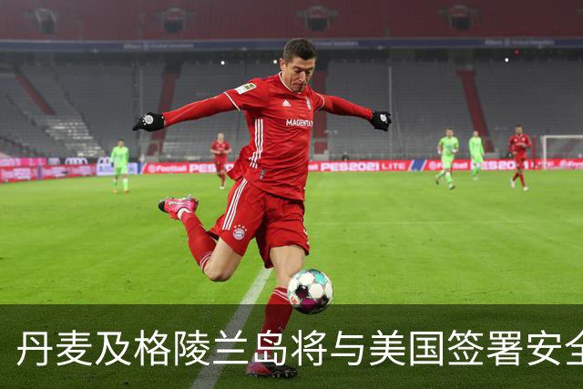 丹麦及格陵兰岛将与美国签署安全协议