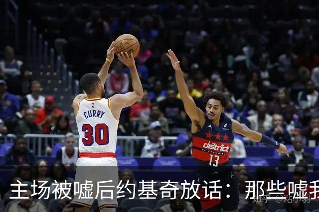 主场被嘘后约基奇放话：那些嘘我们的球迷别再来了