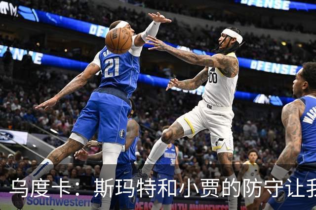 乌度卡：斯玛特和小贾的防守让我们既能打大阵容也能打小阵容