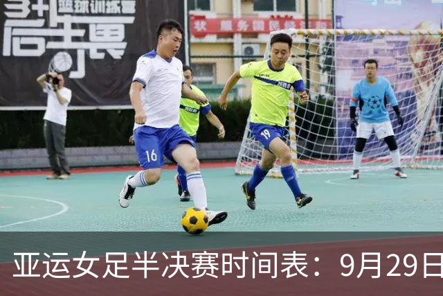 亚运女足半决赛时间表：9月29日14：00，中国PK朝鲜冲击决赛