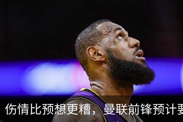 伤情比预想更糟，曼联前锋预计要到明年2月才能复出