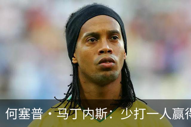 何塞普·马丁内斯：少打一人赢得胜利，含金量非同寻常