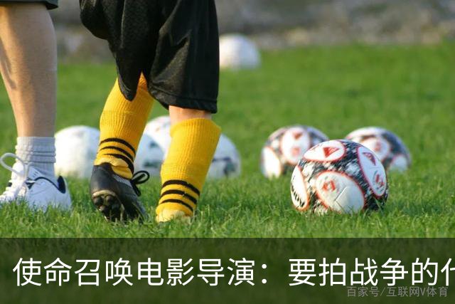 使命召唤电影导演：要拍战争的代价，不只是开枪