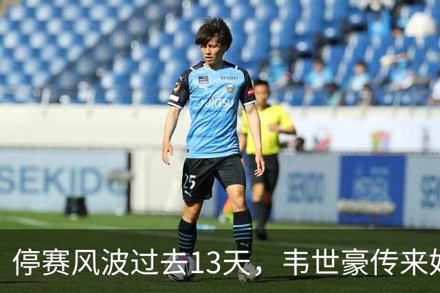 停赛风波过去13天，韦世豪传来好消息，他终于能给媳妇一个交代了
