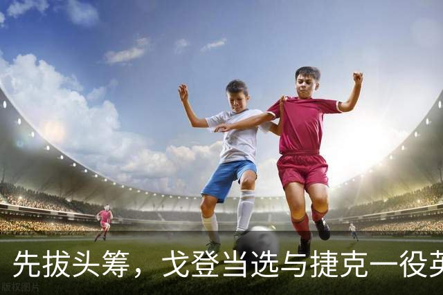 先拔头筹，戈登当选与捷克一役英格兰队内最佳球员