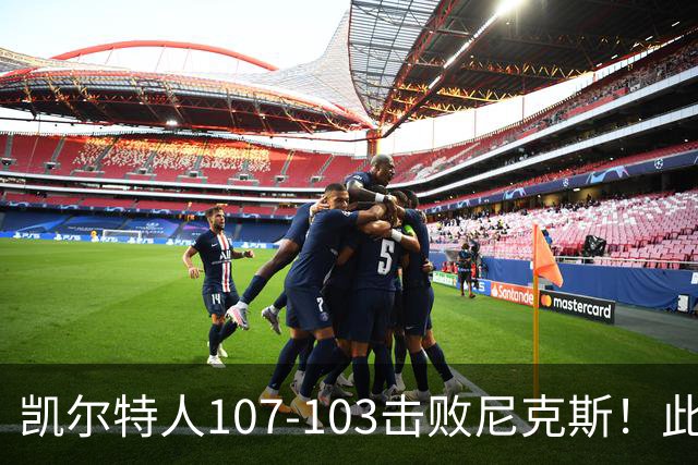 凯尔特人107-103击败尼克斯！此战看到4个事实：塔图姆不愧是年薪5800万球员