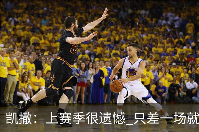 凯撒：上赛季很遗憾 只差一场就进季后赛 年轻球员今夏进步非常大