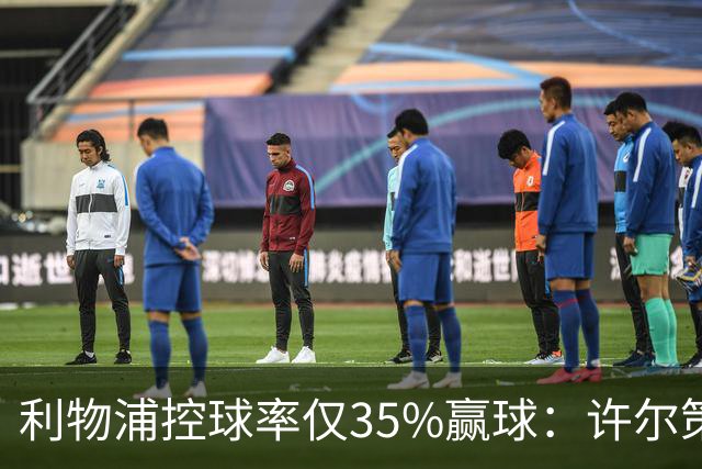 利物浦控球率仅35%赢球：许尔策勒指其未组织进攻