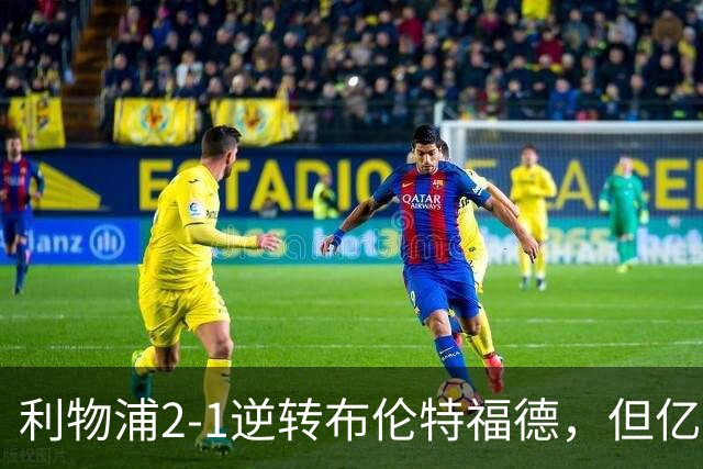 利物浦2-1逆转布伦特福德，但亿欧新援沦为“水货”在所难免