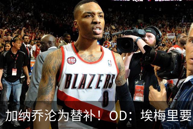 加纳乔沦为替补！OD：埃梅里要求耐心等待