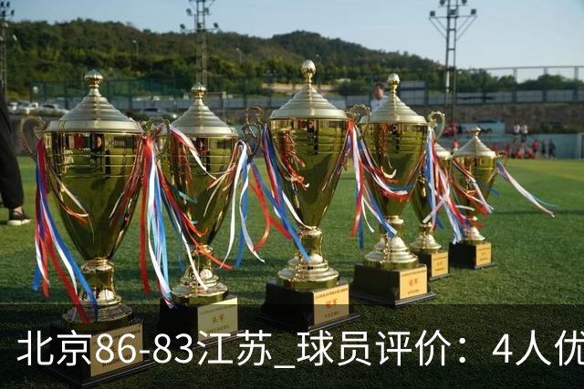 北京86-83江苏 球员评价：4人优秀，2人及格，4人低迷