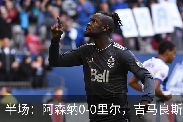 半场：阿森纳0-0里尔，吉马良斯、哲凯赖什造险