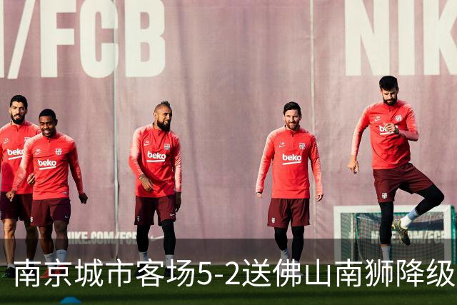 南京城市客场5-2送佛山南狮降级，泽-维托尔戴帽，恩戈姆造3球