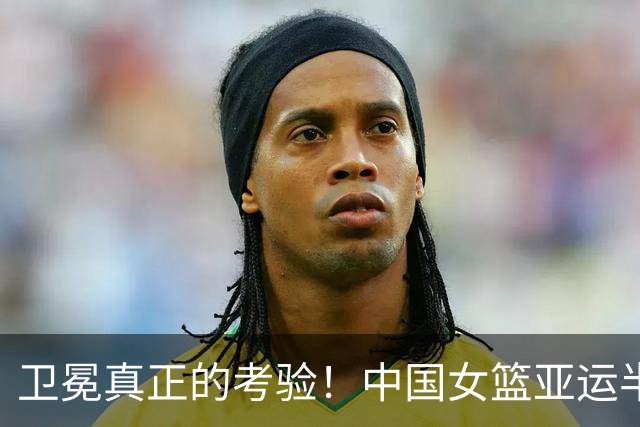 卫冕真正的考验！中国女篮亚运半决赛战韩国 对手近4战净胜149分