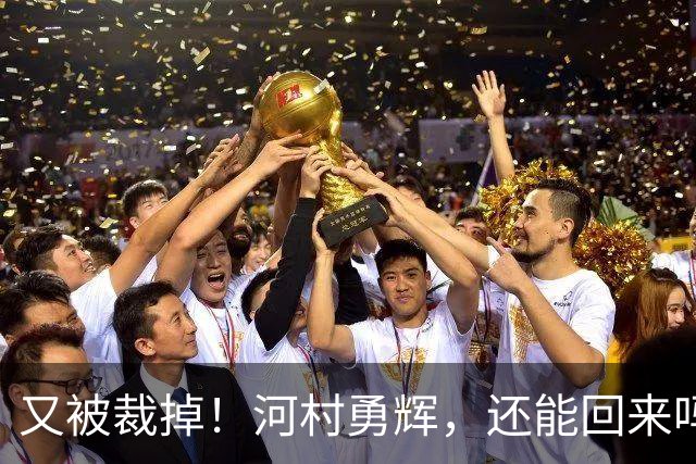 又被裁掉！河村勇辉，还能回来吗？