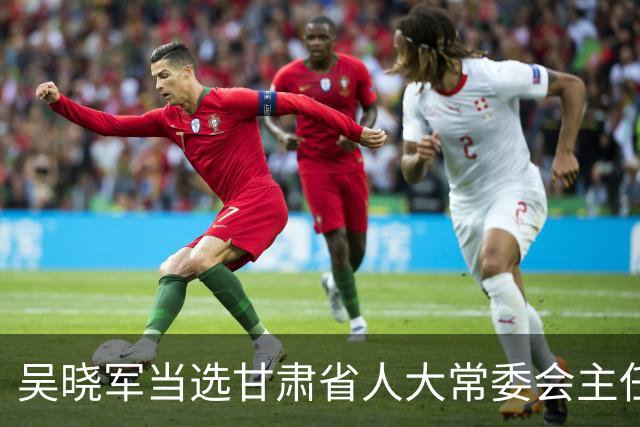 吴晓军当选甘肃省人大常委会主任，孔绍逊当选甘肃省省长