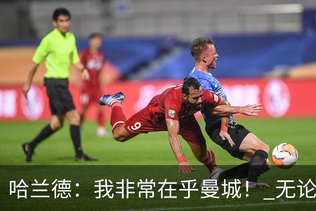 哈兰德：我非常在乎曼城！ 无论发生什么也要面带笑容