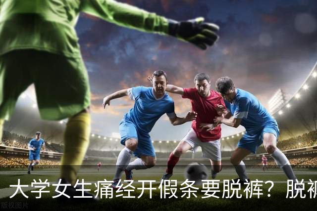 大学女生痛经开假条要脱裤？脱裤查不出疼，只查得出谁听话，服从性测试！？
