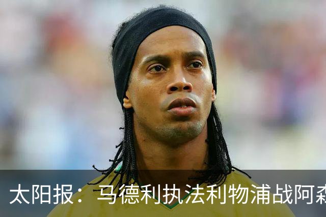 太阳报：马德利执法利物浦战阿森纳，班克斯执法切尔西战曼联