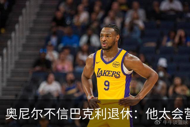 奥尼尔不信巴克利退休：他太会营销了