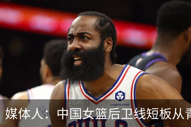 媒体人：中国女篮后卫线短板从青训已彻底暴露 基层人才断档夸张