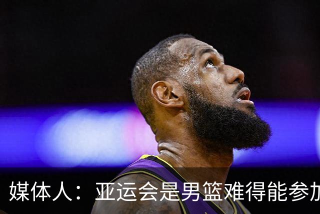 媒体人：亚运会是男篮难得能参加的大型赛事 结果又一次碎了一地