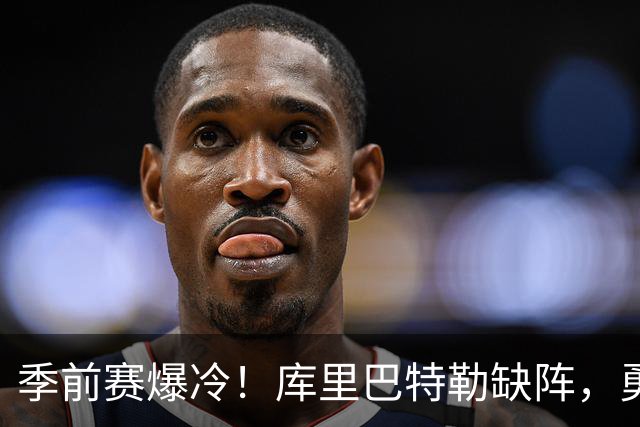 季前赛爆冷！库里巴特勒缺阵，勇士捡到宝！无名小将打出超巨水准