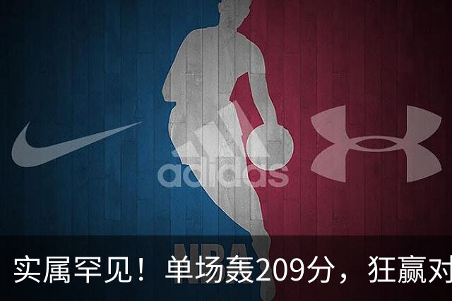 实属罕见！单场轰209分，狂赢对手161分，广东队太炸裂了，2大媒体人不解