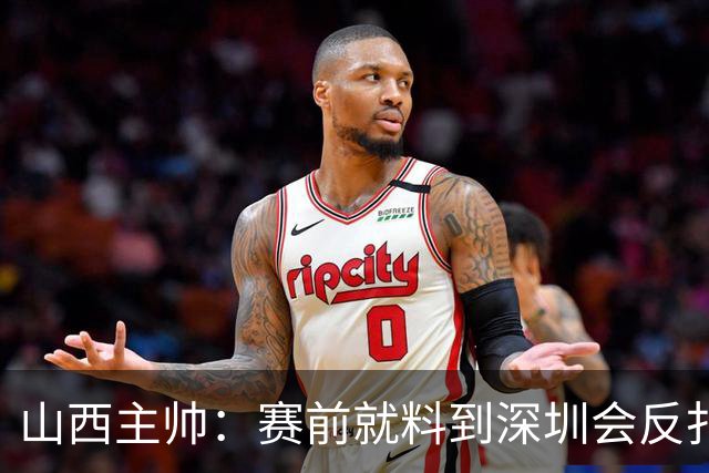 山西主帅：赛前就料到深圳会反扑，我们抢了19个前场篮板