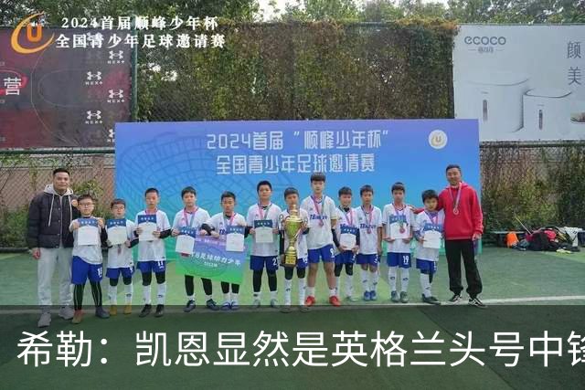 希勒：凯恩显然是英格兰头号中锋，但不能忽视勒温