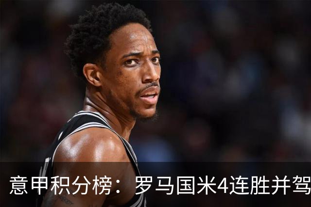 意甲积分榜：罗马国米4连胜并驾齐驱 米兰不败仅第六