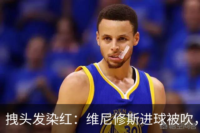 拽头发染红：维尼修斯进球被吹，足坛再现争议判罚