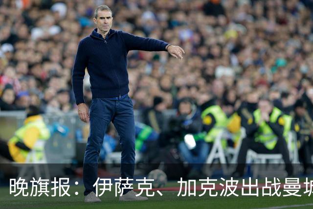 晚旗报：伊萨克、加克波出战曼城存疑，雅凯也有伤在身