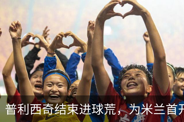 普利西奇结束进球荒，为米兰首开纪录