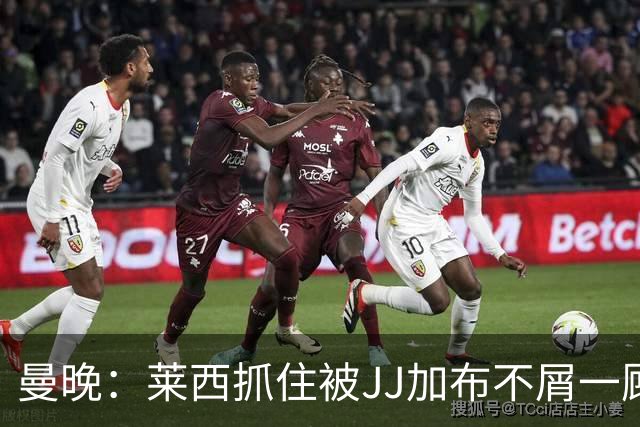 曼晚：莱西抓住被JJ加布不屑一顾的机会，曼联对前者未来同样兴奋