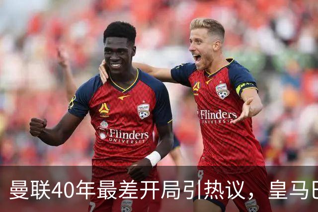 曼联40年最差开局引热议，皇马巴萨强势领跑西甲