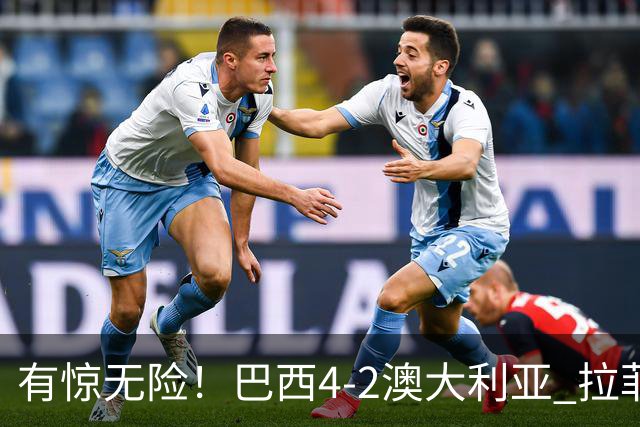 有惊无险！巴西4-2澳大利亚 拉菲尼亚破门+伤退 维尼修斯点射