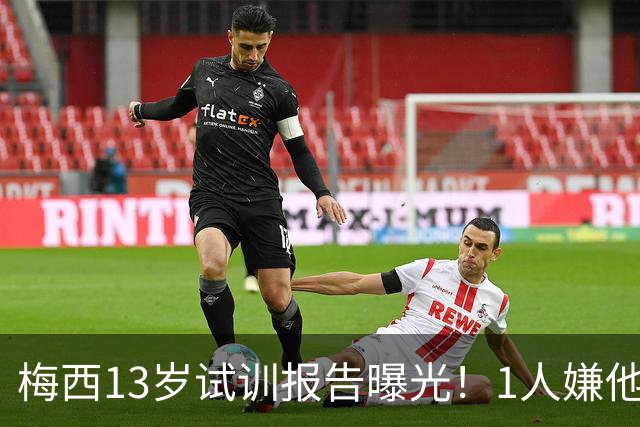 梅西13岁试训报告曝光！1人嫌他矮建议巴萨不要签，有人预言他是下个马拉多纳