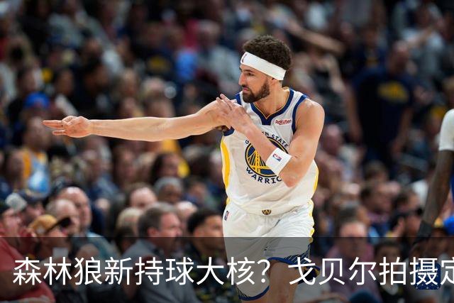 森林狼新持球大核？戈贝尔拍摄定妆照秀运球 胡子新造型吸睛