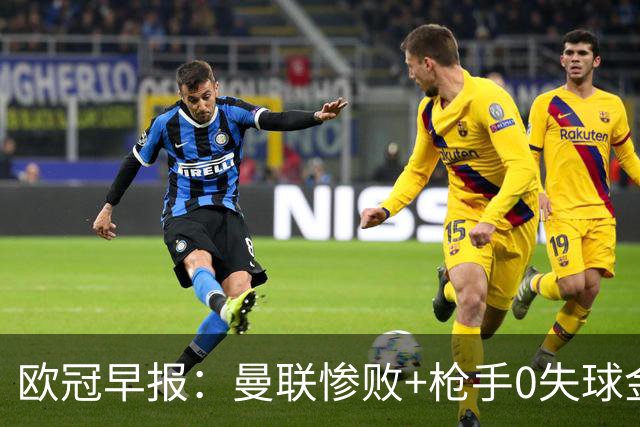 欧冠早报：曼联惨败+枪手0失球金身告破 5队全胜巴黎领跑