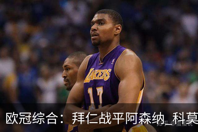 欧冠综合：拜仁战平阿森纳 科莫大胜曼联