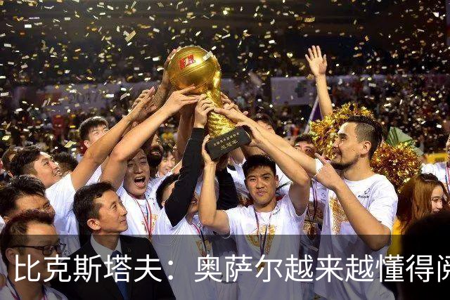 比克斯塔夫：奥萨尔越来越懂得阅读防守 持球组织能力非常出色